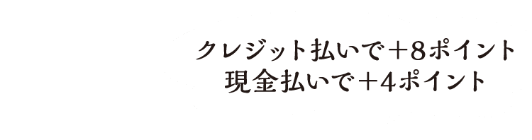 クレジット払いで＋8ポイント 現金払いで＋4ポイント