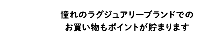 憧れのラグジュアリーブランドでのお買い物もポイントが貯まります