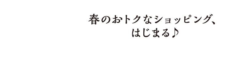 春のおトクなショッピング、はじまる♪