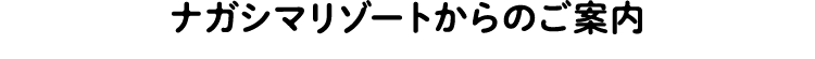 ナガシマリゾートからのご案内
