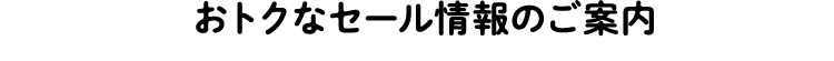 おトクなセール情報のご案内