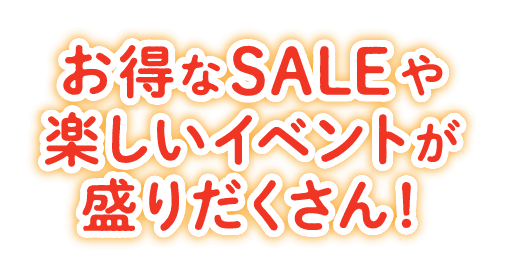 お得なSALEや楽しいイベントが盛りだくさん！