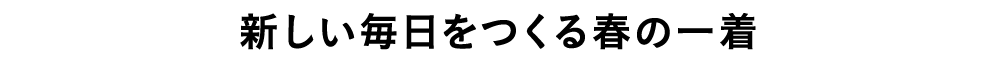 新しい毎日をつくる春の一着