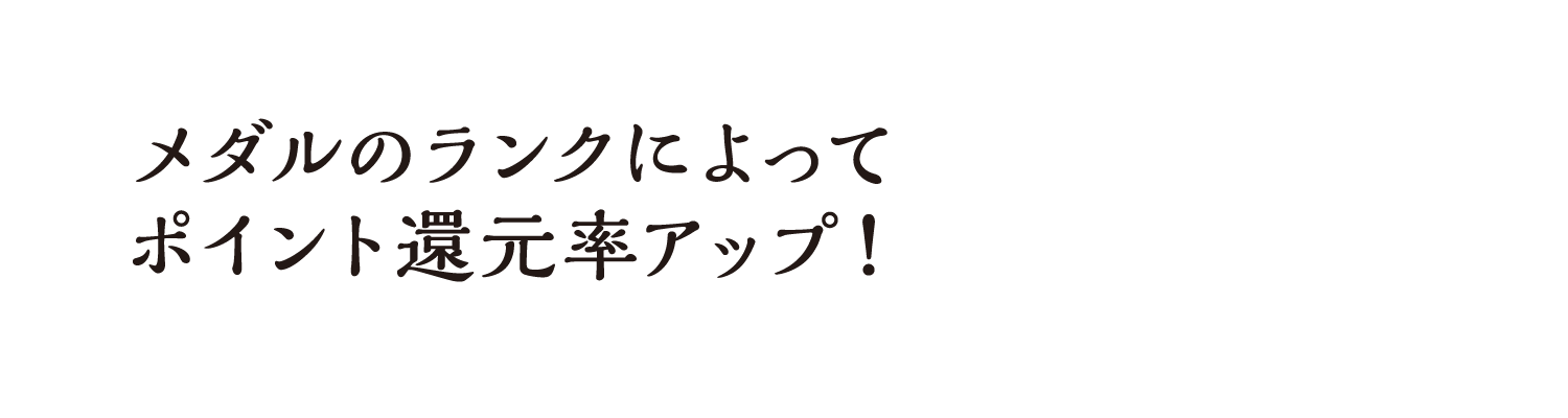 メダルのランクによってポイント還元率アップ！