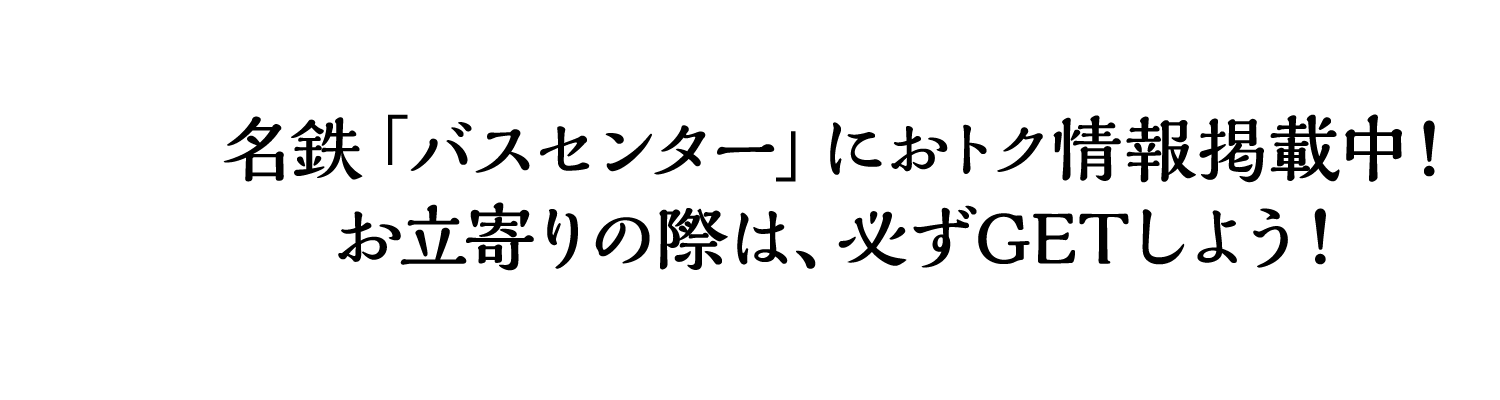名鉄「バスセンター」におトク情報掲載中！お立寄りの際は、必ずGETしよう！