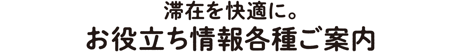 滞在を快適に。お役立ち各種案内
