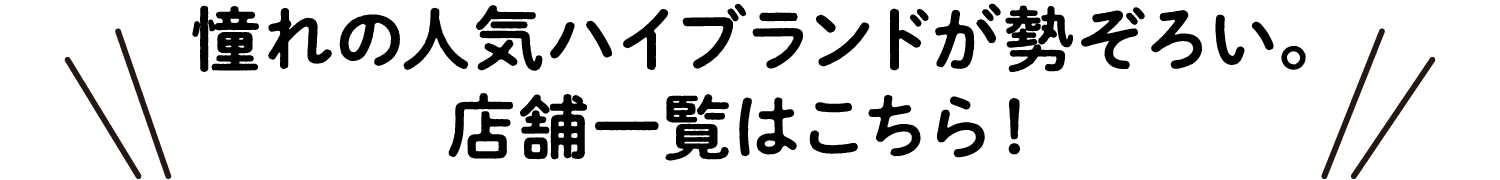 聚集了令人憧憬的人气高级品牌。商店列表在这里。