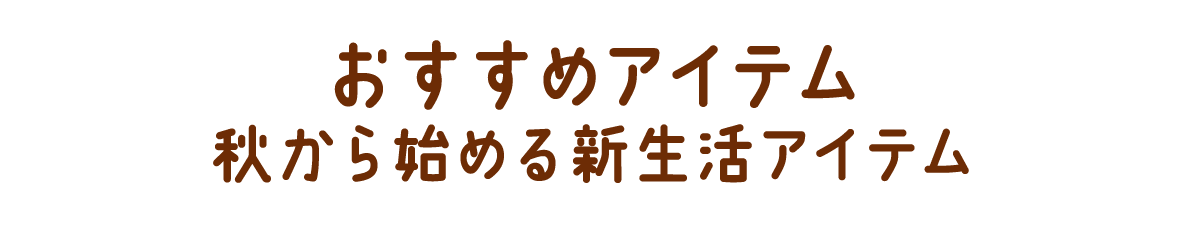 おすすめアイテム 秋の新生活応援!!