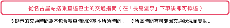 從名古屋站搭乘直達巴士的交通指南（在「長島溫泉」下車後即可抵達）