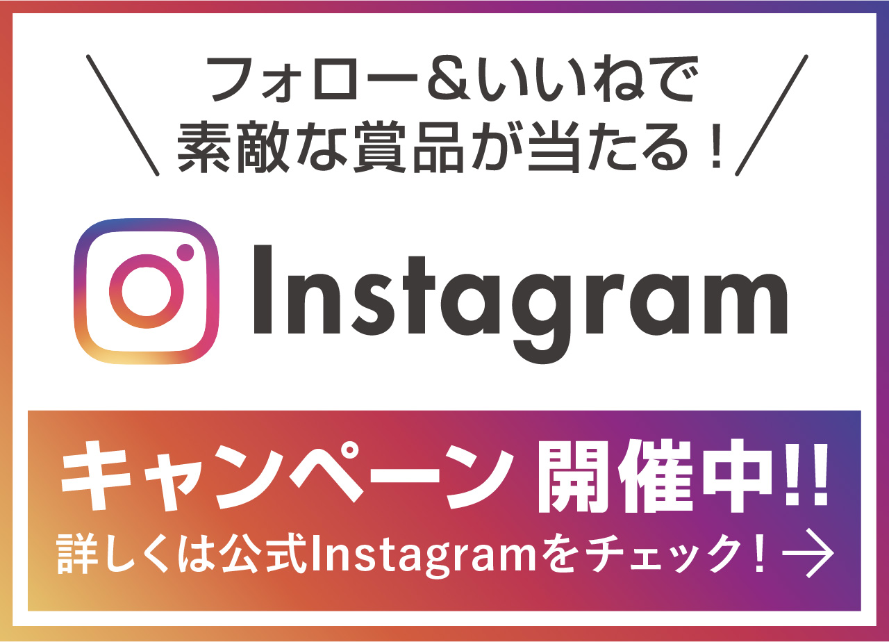 フォロー&いいねで豪華賞品が当たる!
                        Instagram キャンペーン開催中 詳しくは公式Instagramをチェック