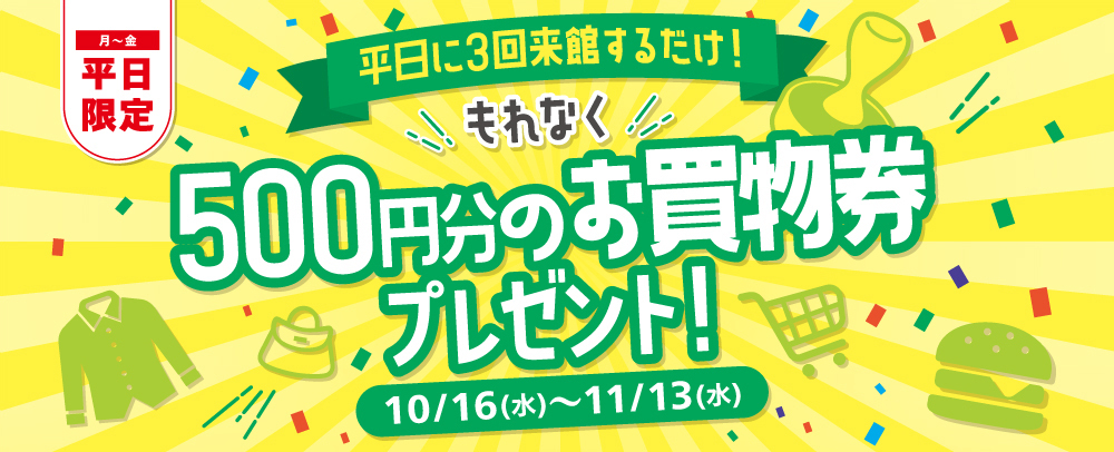 平日3回来館するだけお買物券プレゼント 10/16～11/13（水）