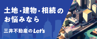 土地・建物・相続のお悩みなら三井不動産のLet'sにご相談ください