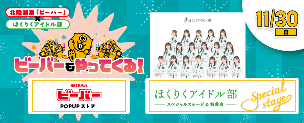 ほくりくアイドル部スペシャルステージ＆ぶち揚げ ビーバーショップPOPUP開催！ 11/30(日)