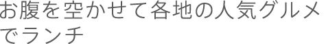 お腹を空かせて各地の 人気グルメでランチ