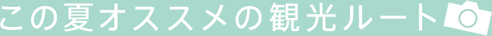 この夏オススメの観光ルート
