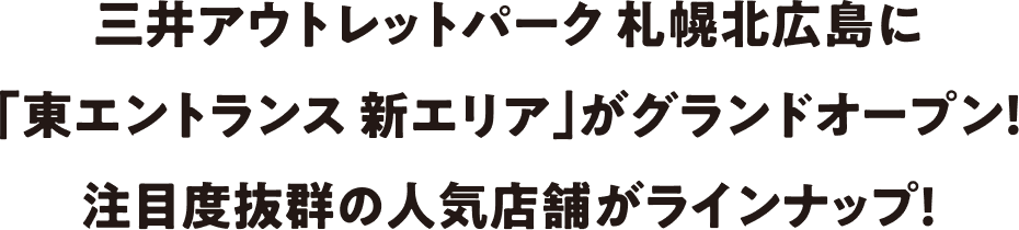 The "New East Entrance Area" at MITSUI OUTLET PARK SAPPORO KITAHIROSHIMA has grand opened! A lineup of highly anticipated and popular stores awaits!