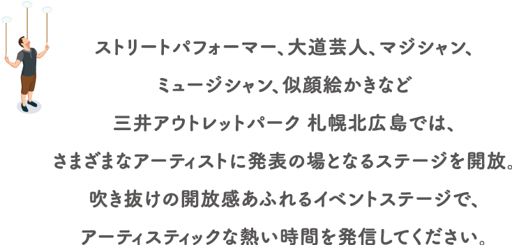 ストリートパフォーマー、大道芸人、マジシャン、ミュージシャン、似顔絵かきなど三井アウトレットパーク 札幌北広島では、さまざまなアーティストに発表の場となるステージを開放。