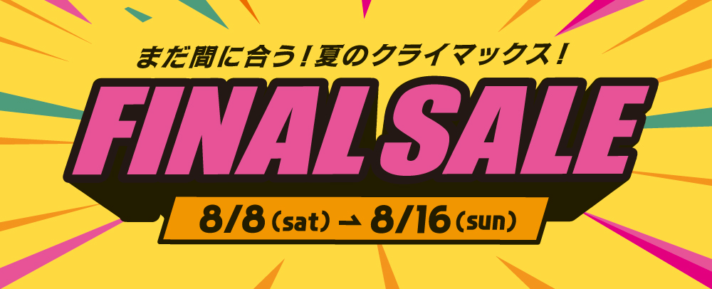 FINAL SALE 8/8(土)～8/16(日)