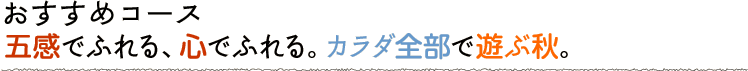 五感でふれる、心でふれる。カラダ全部で遊ぶ秋。