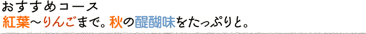 紅葉～りんごまで。秋の醍醐味をたっぷりと。