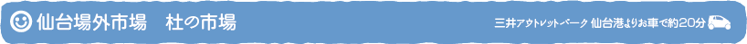 仙台場外市場 杜の市場 三井アウトレットパーク仙台港よりお車で約20分