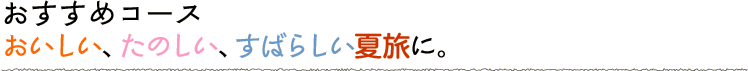 おいしい、たのしい、すばらしい夏旅に。