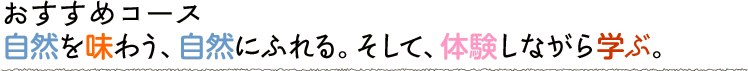 自然を味わう、自然にふれる。そして、体験しながら学ぶ。