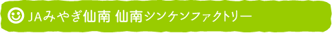 JAみやぎ仙南 仙南シンケンファクトリー