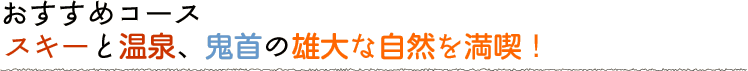 スキーと温泉、鬼首の雄大な自然を満喫！
