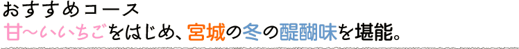 甘～いいちごをはじめ、宮城の冬の醍醐味を堪能。