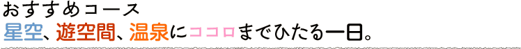 星空、遊空間、温泉にココロまでひたる一日。