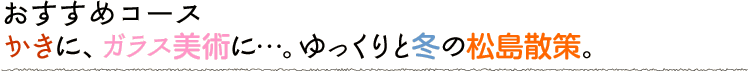かきに、ガラス美術に…。ゆっくりと秋の松島散策。