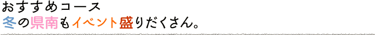 冬の県南もイベント盛りだくさん。