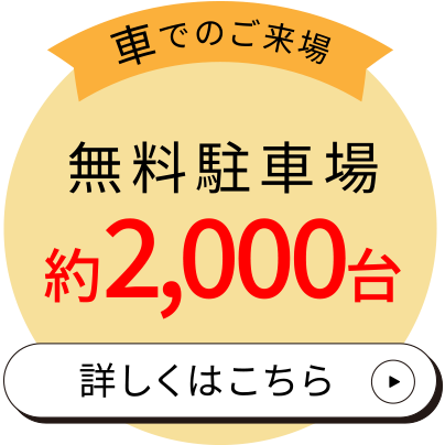〈車でのご来場〉
無料駐車場 約2,000台