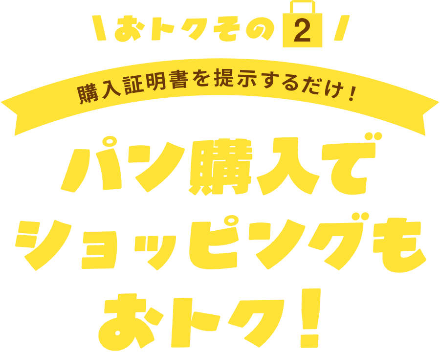 〈おトクその2〉
購入証明書を提示するだけ!
パン購入でショッピングもおトク!