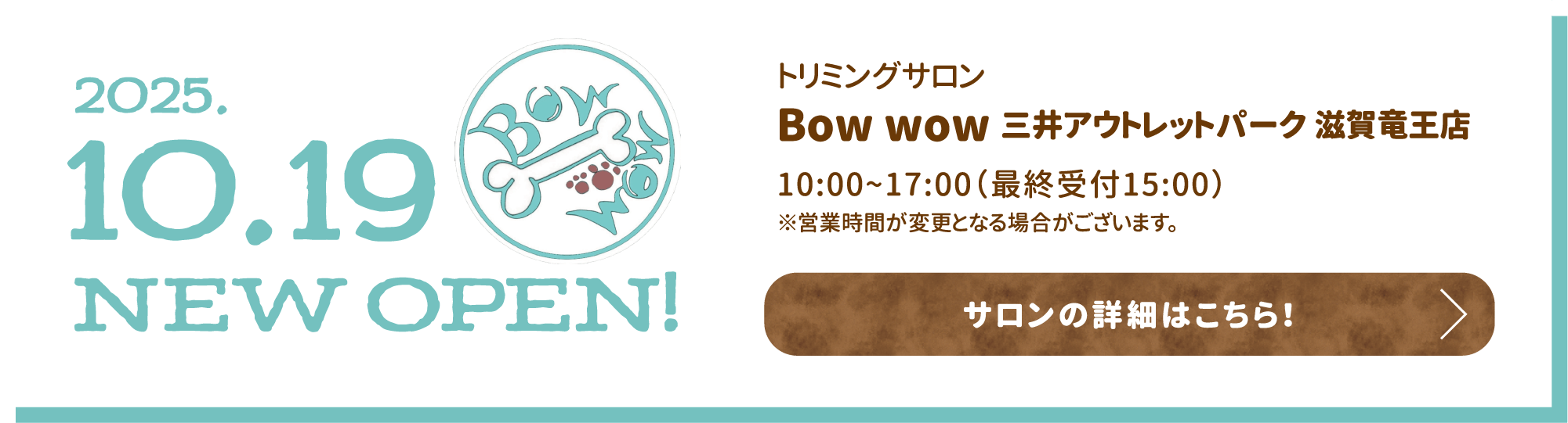 トリミングサロン Bow wow 三井アウトレットパーク 滋賀竜王店 10:00~17:00（最終受付15:00）※営業時間が変更となる場合がございます。