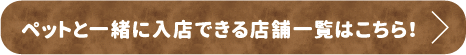 ペットと一緒に入店できる店舗一覧はこちら