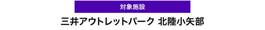 対象施設　三井アウトレットパーク 北陸小矢部