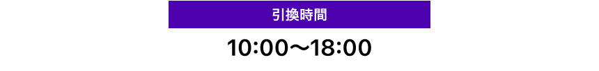 引換時間　10:00〜18:00