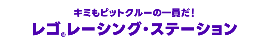 キミもピットクルーの一員だ！ レゴ®レーシング・ステーション