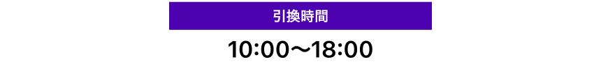 引換時間　10:00〜18:00