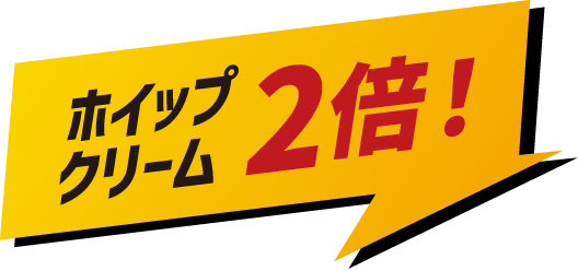 ホイップクリーム2倍！