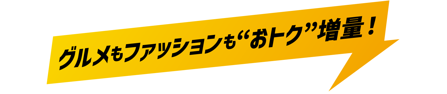 グルメもファッションも“おトク”増量！