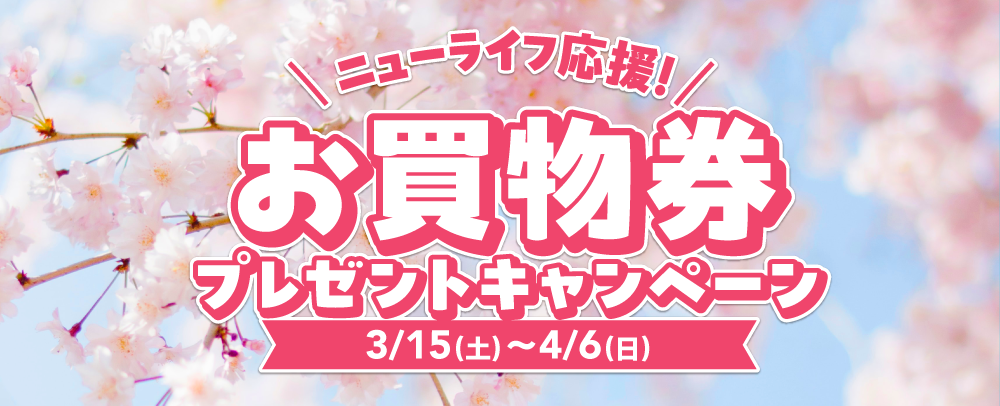 ニューライフ応援！お買物券プレゼントキャンペーン 3/15（土）～4/6（日）