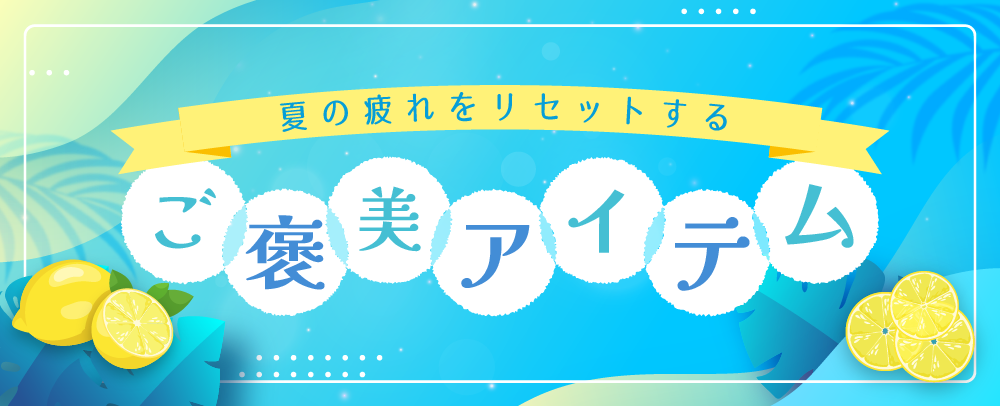 夏の疲れをリセットするご褒美アイテム