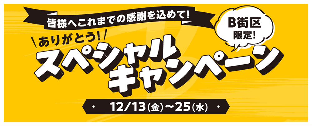 皆様へこれまでの感謝を込めて！B街区限定！ありがとう！スペシャルキャンペーン 12/13（金）～25（水）