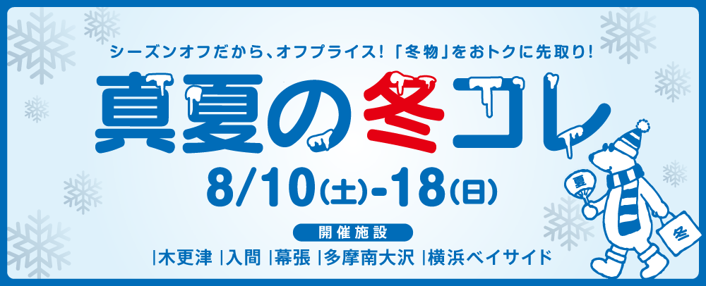 真夏の冬コレ 8/10（土）～18（日）