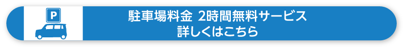 駐車料金 2時間無料サービス 詳しくはこちら