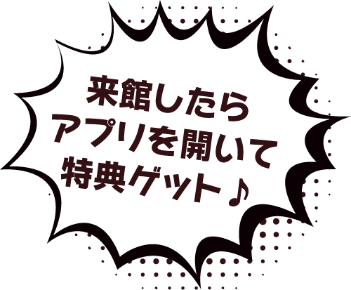 来館したらアプリを開いて特典ゲット♪