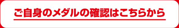 ご自身のメダルの確認はこちらから